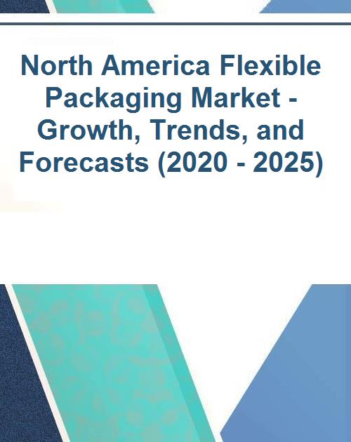 North America Flexible Packaging Market – Growth, Trends, and Forecasts (2020 – 2025)